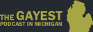 THE GAYEST PODCAST IN MICHIGAN